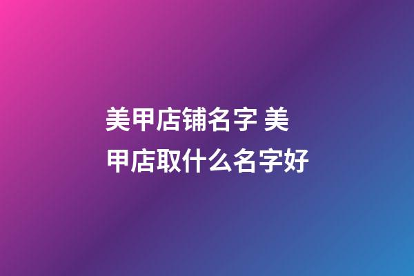 美甲店铺名字 美甲店取什么名字好